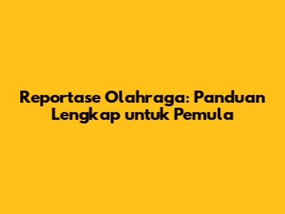 Reportase Olahraga: Panduan Lengkap untuk Pemula