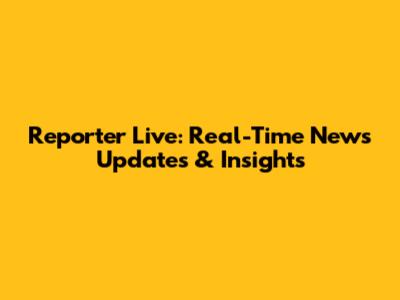 Reporter Live: Real-Time News Updates & Insights