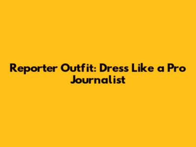 Reporter Outfit: Dress Like a Pro Journalist