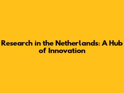 Research in the Netherlands: A Hub of Innovation