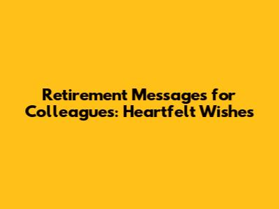 Retirement Messages for Colleagues: Heartfelt Wishes