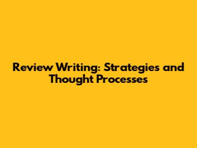 Review Writing: Strategies and Thought Processes