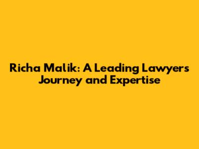 Richa Malik: A Leading Lawyer's Journey and Expertise