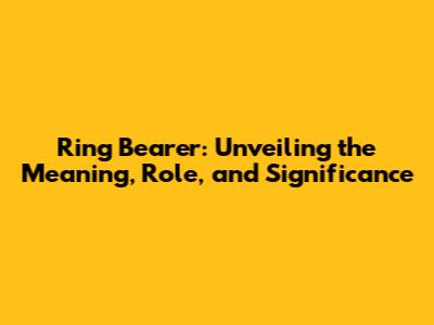 Ring Bearer: Unveiling the Meaning, Role, and Significance