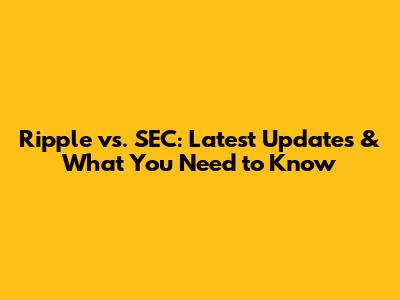 Ripple vs. SEC: Latest Updates & What You Need to Know