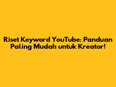 Riset Keyword YouTube: Panduan Paling Mudah untuk Kreator!