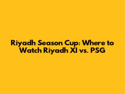 Riyadh Season Cup: Where to Watch Riyadh XI vs. PSG