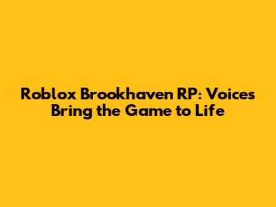 Roblox Brookhaven RP: Voices Bring the Game to Life