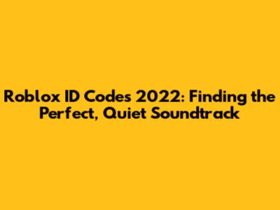 Roblox ID Codes 2022: Finding the Perfect, *Quiet* Soundtrack
