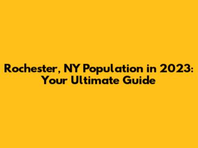 Rochester, NY Population in 2023: Your Ultimate Guide
