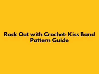 Rock Out with Crochet: Kiss Band Pattern Guide