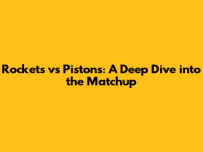 Rockets vs Pistons: A Deep Dive into the Matchup
