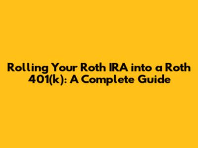 Rolling Your Roth IRA into a Roth 401(k): A Complete Guide