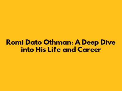 Romi Dato' Othman: A Deep Dive into His Life and Career