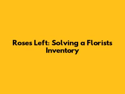 Roses Left: Solving a Florist's Inventory