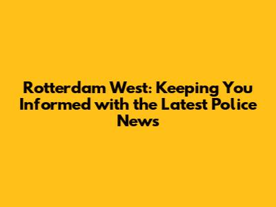 Rotterdam West: Keeping You Informed with the Latest Police News