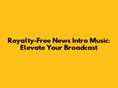 Royalty-Free News Intro Music: Elevate Your Broadcast