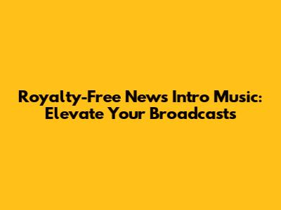 Royalty-Free News Intro Music: Elevate Your Broadcasts