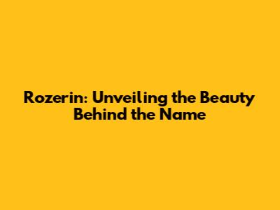 Rozerin: Unveiling the Beauty Behind the Name