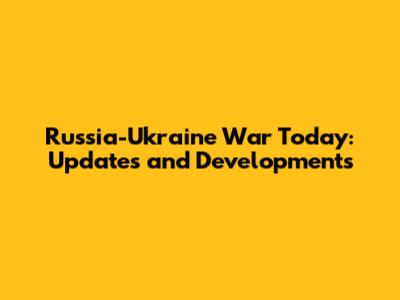 Russia-Ukraine War Today: Updates and Developments