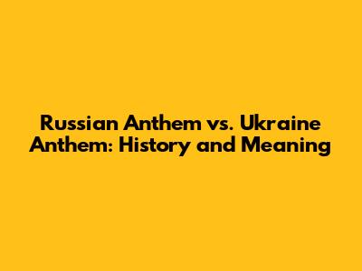Russian Anthem vs. Ukraine Anthem: History and Meaning