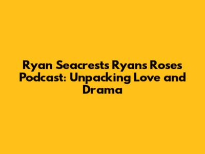 Ryan Seacrest's Ryan's Roses Podcast: Unpacking Love and Drama
