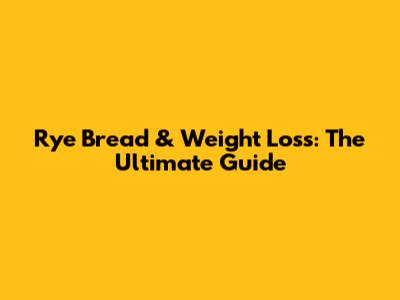 Rye Bread & Weight Loss: The Ultimate Guide