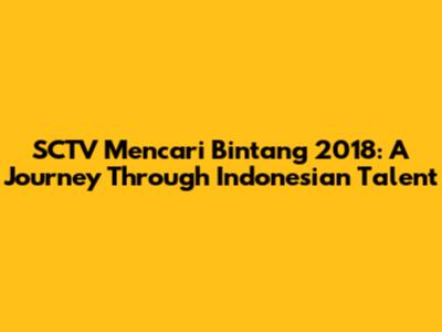 SCTV Mencari Bintang 2018: A Journey Through Indonesian Talent