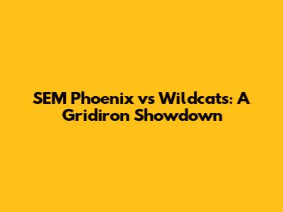 SEM Phoenix vs Wildcats: A Gridiron Showdown