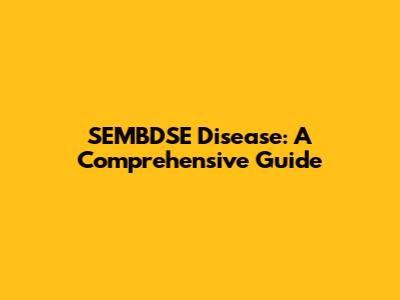 SEMBDSE Disease: A Comprehensive Guide