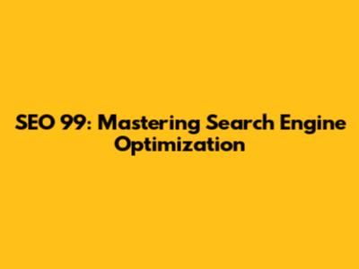 SEO 99: Mastering Search Engine Optimization