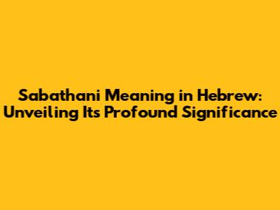 Sabathani Meaning in Hebrew: Unveiling Its Profound Significance