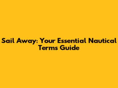 Sail Away: Your Essential Nautical Terms Guide