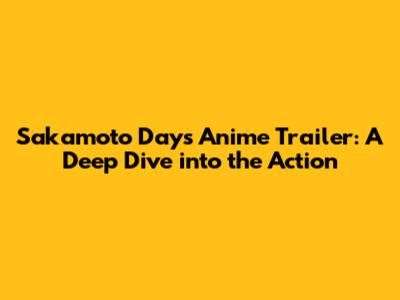 Sakamoto Days Anime Trailer: A Deep Dive into the Action