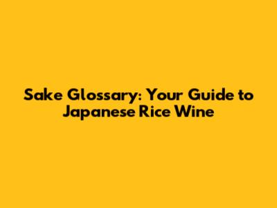 Sake Glossary: Your Guide to Japanese Rice Wine