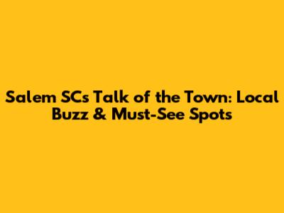 Salem SC's 'Talk of the Town': Local Buzz & Must-See Spots