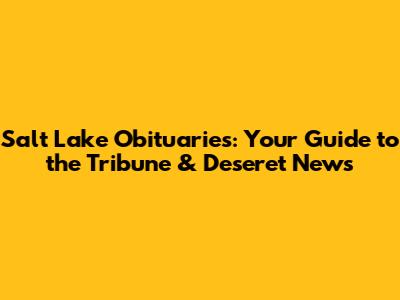Salt Lake Obituaries: Your Guide to the Tribune & Deseret News