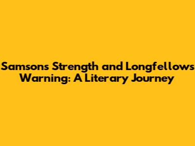 Samson's Strength and Longfellow's Warning: A Literary Journey