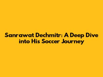Sanrawat Dechmitr: A Deep Dive into His Soccer Journey
