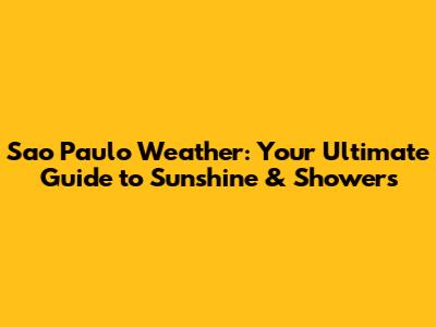Sao Paulo Weather: Your Ultimate Guide to Sunshine & Showers
