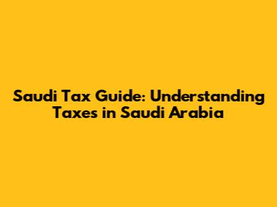 Saudi Tax Guide: Understanding Taxes in Saudi Arabia