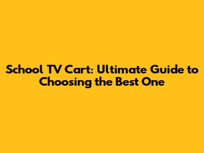 School TV Cart: Ultimate Guide to Choosing the Best One