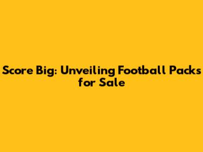 Score Big: Unveiling Football Packs for Sale