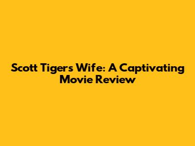 Scott Tiger's Wife: A Captivating Movie Review