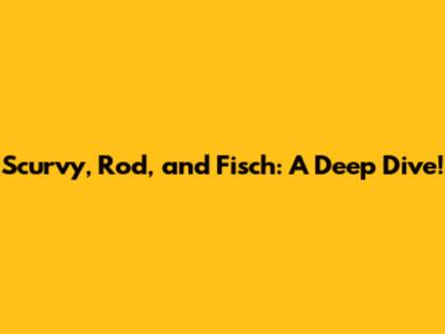 Scurvy, Rod, and Fisch: A Deep Dive!
