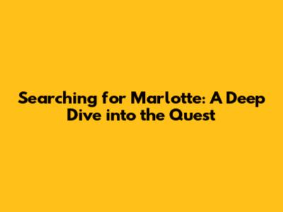 Searching for Marlotte: A Deep Dive into the Quest