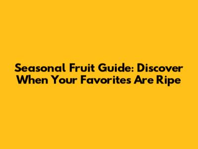 Seasonal Fruit Guide: Discover When Your Favorites Are Ripe