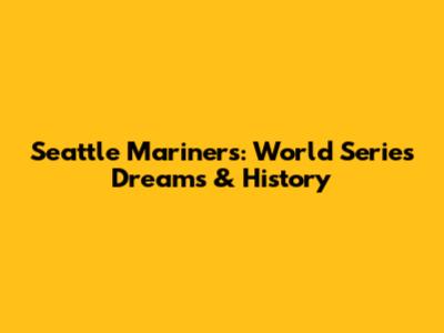 Seattle Mariners: World Series Dreams & History