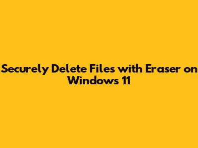 Securely Delete Files with Eraser on Windows 11