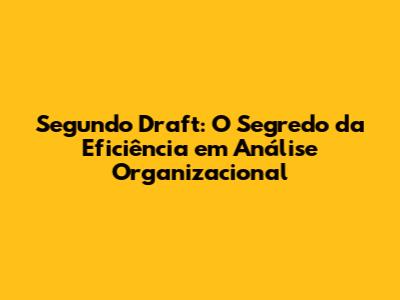 Segundo Draft: O Segredo da Eficiência em Análise Organizacional